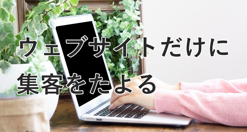 ウェブサイトだけに集客をたよる